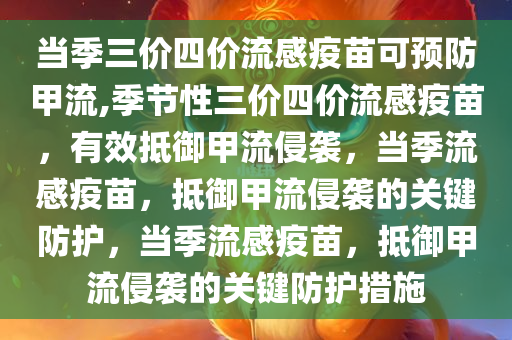 当季三价四价流感疫苗可预防甲流,季节性三价四价流感疫苗，有效抵御甲流侵袭，当季流感疫苗，抵御甲流侵袭的关键防护，当季流感疫苗，抵御甲流侵袭的关键防护措施