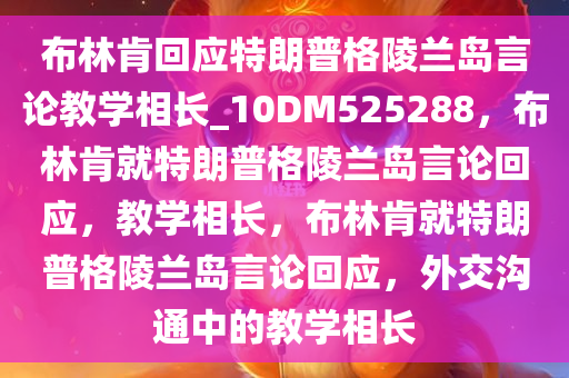 布林肯回应特朗普格陵兰岛言论教学相长_10DM525288，布林肯就特朗普格陵兰岛言论回应，教学相长，布林肯就特朗普格陵兰岛言论回应，外交沟通中的教学相长