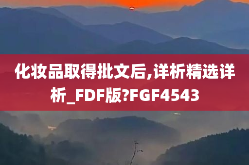 化妆品取得批文后,详析精选详析_FDF版?FGF4543