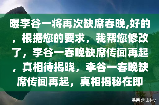 曝李谷一将再次缺席春晚,好的，根据您的要求，我帮您修改了，李谷一春晚缺席传闻再起，真相待揭晓，李谷一春晚缺席传闻再起，真相揭秘在即