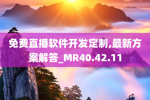 免费直播软件开发定制,最新方案解答_MR40.42.11