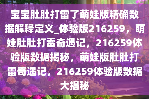 宝宝肚肚打雷了萌娃版精确数据解释定义_体验版216259，萌娃肚肚打雷奇遇记，216259体验版数据揭秘，萌娃版肚肚打雷奇遇记，216259体验版数据大揭秘