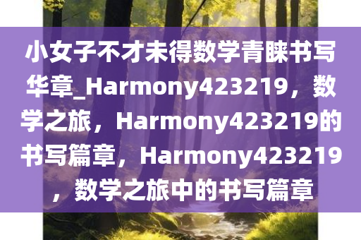 小女子不才未得数学青睐书写华章_Harmony423219，数学之旅，Harmony423219的书写篇章，Harmony423219，数学之旅中的书写篇章