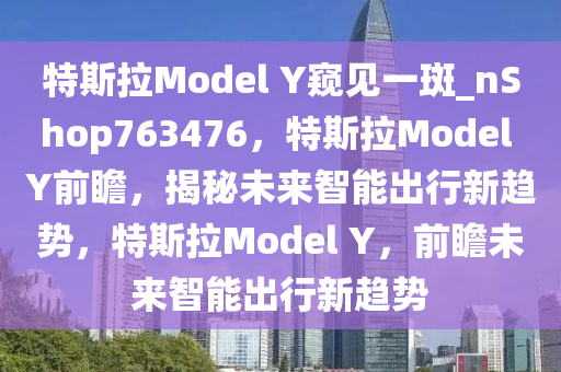 特斯拉Model Y窥见一斑_nShop763476，特斯拉Model Y前瞻，揭秘未来智能出行新趋势，特斯拉Model Y，前瞻未来智能出行新趋势