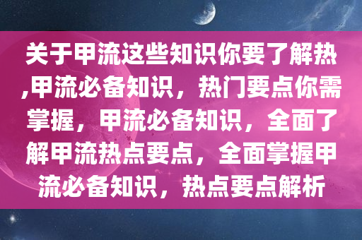 关于甲流这些知识你要了解热,甲流必备知识，热门要点你需掌握，甲流必备知识，全面了解甲流热点要点，全面掌握甲流必备知识，热点要点解析