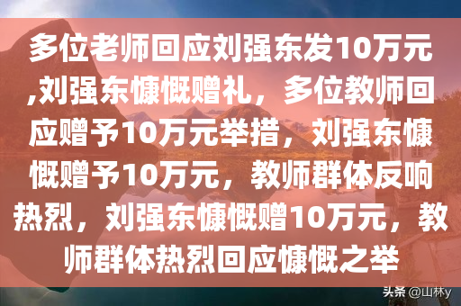 多位老师回应刘强东发10万元,刘强东慷慨赠礼，多位教师回应赠予10万元举措，刘强东慷慨赠予10万元，教师群体反响热烈，刘强东慷慨赠10万元，教师群体热烈回应慷慨之举