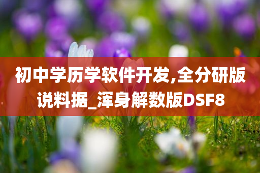 初中学历学软件开发,全分研版说料据_浑身解数版DSF8