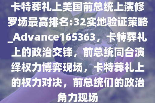 卡特葬礼上美国前总统上演修罗场最高排名:32实地验证策略_Advance165363，卡特葬礼上的政治交锋，前总统同台演绎权力博弈现场，卡特葬礼上的权力对决，前总统们的政治角力现场