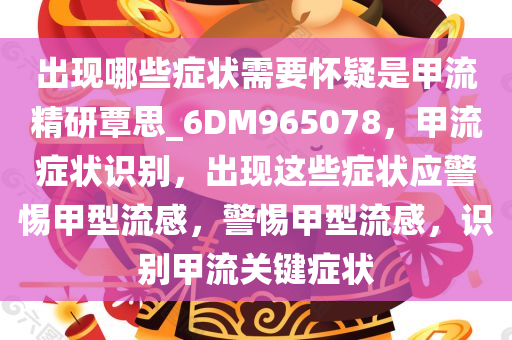 出现哪些症状需要怀疑是甲流精研覃思_6DM965078，甲流症状识别，出现这些症状应警惕甲型流感，警惕甲型流感，识别甲流关键症状