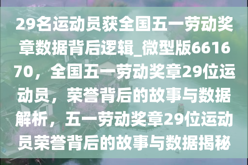 29名运动员获全国五一劳动奖章数据背后逻辑_微型版661670，全国五一劳动奖章29位运动员，荣誉背后的故事与数据解析，五一劳动奖章29位运动员荣誉背后的故事与数据揭秘