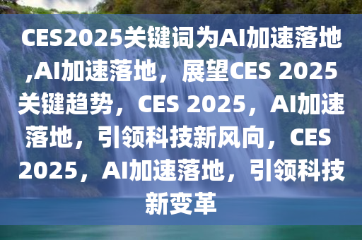 CES2025关键词为AI加速落地,AI加速落地，展望CES 2025关键趋势，CES 2025，AI加速落地，引领科技新风向，CES 2025，AI加速落地，引领科技新变革