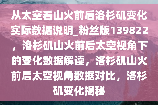 从太空看山火前后洛杉矶变化实际数据说明_粉丝版139822，洛杉矶山火前后太空视角下的变化数据解读，洛杉矶山火前后太空视角数据对比，洛杉矶变化揭秘