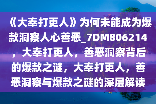 《大奉打更人》为何未能成为爆款洞察人心善恶_7DM806214，大奉打更人，善恶洞察背后的爆款之谜，大奉打更人，善恶洞察与爆款之谜的深层解读