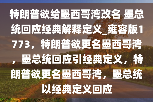 特朗普欲给墨西哥湾改名 墨总统回应经典解释定义_雍容版1773，特朗普欲更名墨西哥湾，墨总统回应引经典定义，特朗普欲更名墨西哥湾，墨总统以经典定义回应