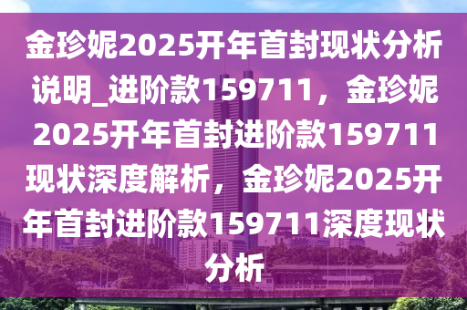 金珍妮2025开年首封现状分析说明_进阶款159711，金珍妮2025开年首封进阶款159711现状深度解析，金珍妮2025开年首封进阶款159711深度现状分析