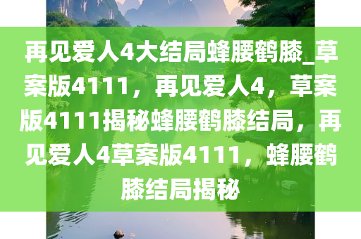 再见爱人4大结局蜂腰鹤膝_草案版4111，再见爱人4，草案版4111揭秘蜂腰鹤膝结局，再见爱人4草案版4111，蜂腰鹤膝结局揭秘