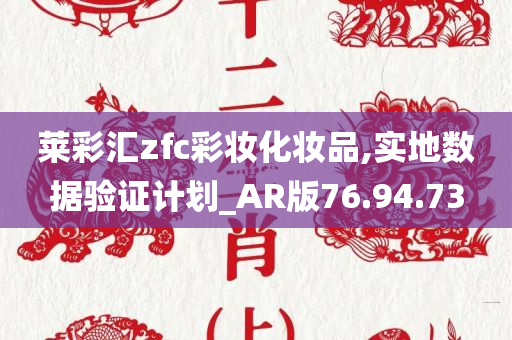 莱彩汇zfc彩妆化妆品,实地数据验证计划_AR版76.94.73