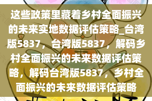 这些政策里藏着乡村全面振兴的未来实地数据评估策略_台湾版5837，台湾版5837，解码乡村全面振兴的未来数据评估策略，解码台湾版5837，乡村全面振兴的未来数据评估策略