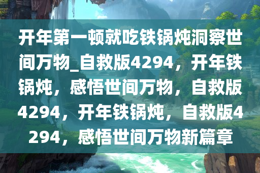 开年第一顿就吃铁锅炖洞察世间万物_自救版4294，开年铁锅炖，感悟世间万物，自救版4294，开年铁锅炖，自救版4294，感悟世间万物新篇章