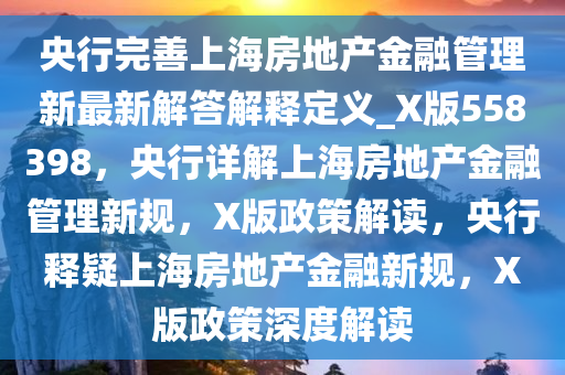 央行完善上海房地产金融管理新最新解答解释定义_X版558398，央行详解上海房地产金融管理新规，X版政策解读，央行释疑上海房地产金融新规，X版政策深度解读