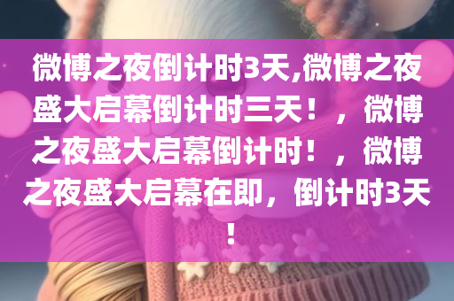 微博之夜倒计时3天,微博之夜盛大启幕倒计时三天！，微博之夜盛大启幕倒计时！，微博之夜盛大启幕在即，倒计时3天！