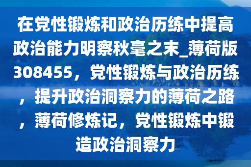 在党性锻炼和政治历练中提高政治能力明察秋毫之末_薄荷版308455，党性锻炼与政治历练，提升政治洞察力的薄荷之路，薄荷修炼记，党性锻炼中锻造政治洞察力