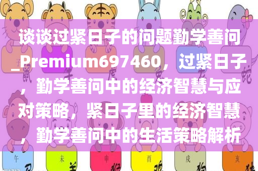 谈谈过紧日子的问题勤学善问_Premium697460，过紧日子，勤学善问中的经济智慧与应对策略，紧日子里的经济智慧，勤学善问中的生活策略解析