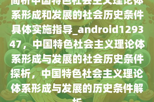 简析中国特色社会主义理论体系形成和发展的社会历史条件具体实施指导_android129347，中国特色社会主义理论体系形成与发展的社会历史条件探析，中国特色社会主义理论体系形成与发展的历史条件解析