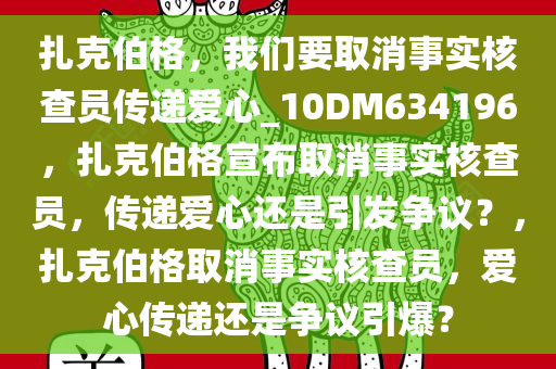 扎克伯格，我们要取消事实核查员传递爱心_10DM634196，扎克伯格宣布取消事实核查员，传递爱心还是引发争议？，扎克伯格取消事实核查员，爱心传递还是争议引爆？