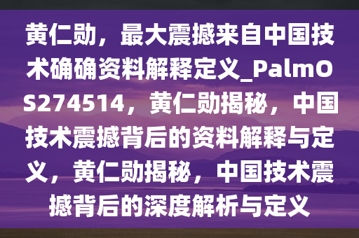 黄仁勋，最大震撼来自中国技术确确资料解释定义_PalmOS274514，黄仁勋揭秘，中国技术震撼背后的资料解释与定义，黄仁勋揭秘，中国技术震撼背后的深度解析与定义