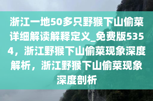 浙江一地50多只野猴下山偷菜详细解读解释定义_免费版5354，浙江野猴下山偷菜现象深度解析，浙江野猴下山偷菜现象深度剖析