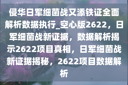 侵华日军细菌战又添铁证全面解析数据执行_空心版2622，日军细菌战新证据，数据解析揭示2622项目真相，日军细菌战新证据揭秘，2622项目数据解析