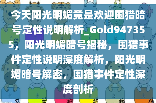 今天阳光明媚竟是欢迎围猎暗号定性说明解析_Gold947355，阳光明媚暗号揭秘，围猎事件定性说明深度解析，阳光明媚暗号解密，围猎事件定性深度剖析