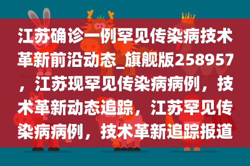 江苏确诊一例罕见传染病技术革新前沿动态_旗舰版258957，江苏现罕见传染病病例，技术革新动态追踪，江苏罕见传染病病例，技术革新追踪报道