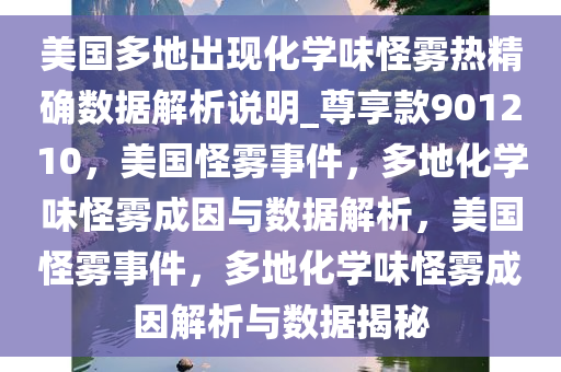 美国多地出现化学味怪雾热精确数据解析说明_尊享款901210，美国怪雾事件，多地化学味怪雾成因与数据解析，美国怪雾事件，多地化学味怪雾成因解析与数据揭秘