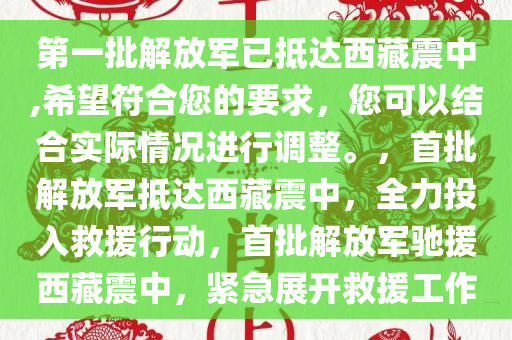 第一批解放军已抵达西藏震中,希望符合您的要求，您可以结合实际情况进行调整。，首批解放军抵达西藏震中，全力投入救援行动，首批解放军驰援西藏震中，紧急展开救援工作