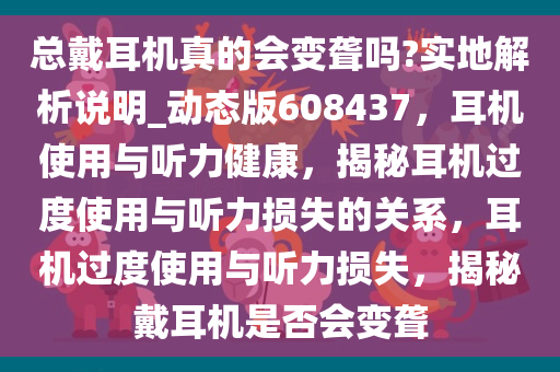 总戴耳机真的会变聋吗?实地解析说明_动态版608437，耳机使用与听力健康，揭秘耳机过度使用与听力损失的关系，耳机过度使用与听力损失，揭秘戴耳机是否会变聋