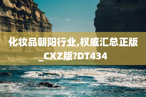 化妆品朝阳行业,权威汇总正版_CXZ版?DT434