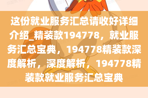 这份就业服务汇总请收好详细介绍_精装款194778，就业服务汇总宝典，194778精装款深度解析，深度解析，194778精装款就业服务汇总宝典