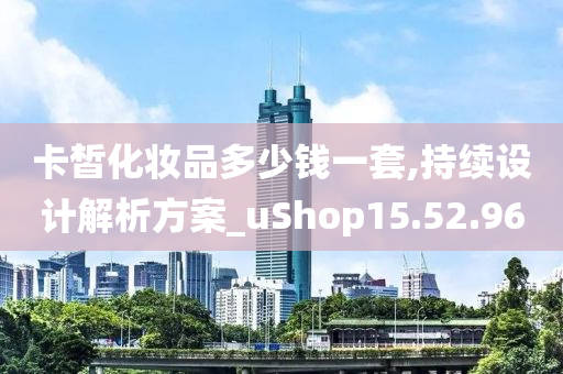 卡皙化妆品多少钱一套,持续设计解析方案_uShop15.52.96