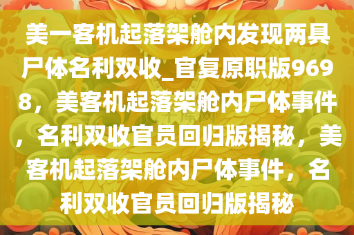 美一客机起落架舱内发现两具尸体名利双收_官复原职版9698，美客机起落架舱内尸体事件，名利双收官员回归版揭秘，美客机起落架舱内尸体事件，名利双收官员回归版揭秘