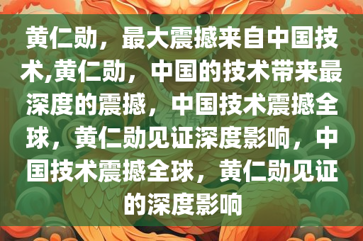 黄仁勋，最大震撼来自中国技术,黄仁勋，中国的技术带来最深度的震撼，中国技术震撼全球，黄仁勋见证深度影响，中国技术震撼全球，黄仁勋见证的深度影响