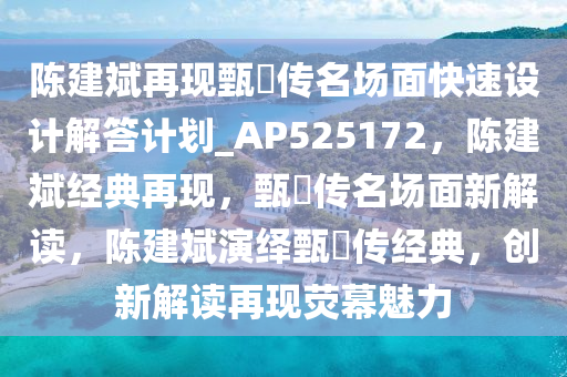 陈建斌再现甄嬛传名场面快速设计解答计划_AP525172，陈建斌经典再现，甄嬛传名场面新解读，陈建斌演绎甄嬛传经典，创新解读再现荧幕魅力