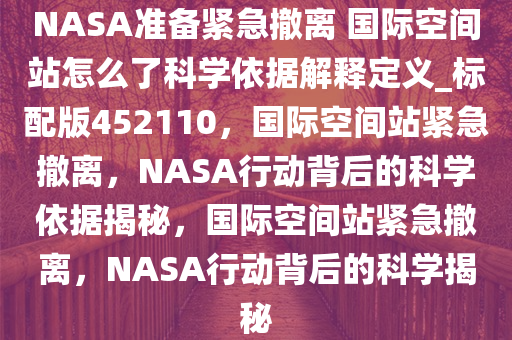 NASA准备紧急撤离 国际空间站怎么了科学依据解释定义_标配版452110，国际空间站紧急撤离，NASA行动背后的科学依据揭秘，国际空间站紧急撤离，NASA行动背后的科学揭秘