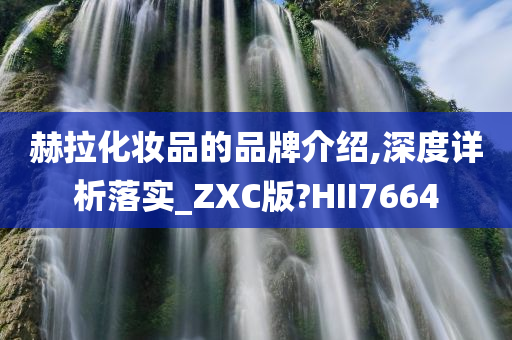 赫拉化妆品的品牌介绍,深度详析落实_ZXC版?HII7664