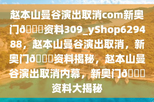 赵本山曼谷演出取消com新奥门??资料309_yShop629488，赵本山曼谷演出取消，新奥门??资料揭秘，赵本山曼谷演出取消内幕，新奥门??资料大揭秘