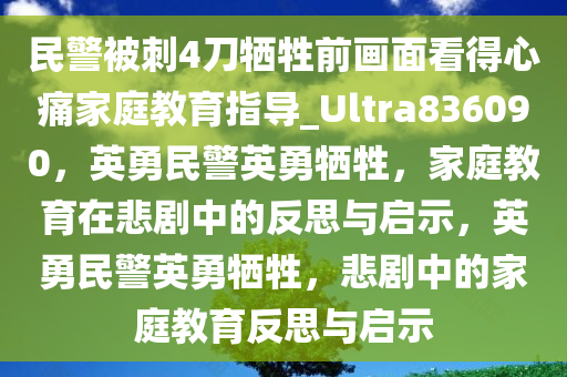 民警被刺4刀牺牲前画面看得心痛家庭教育指导_Ultra836090，英勇民警英勇牺牲，家庭教育在悲剧中的反思与启示，英勇民警英勇牺牲，悲剧中的家庭教育反思与启示