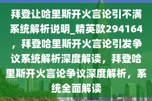 拜登让哈里斯开火言论引不满系统解析说明_精英款294164，拜登哈里斯开火言论引发争议系统解析深度解读，拜登哈里斯开火言论争议深度解析，系统全面解读