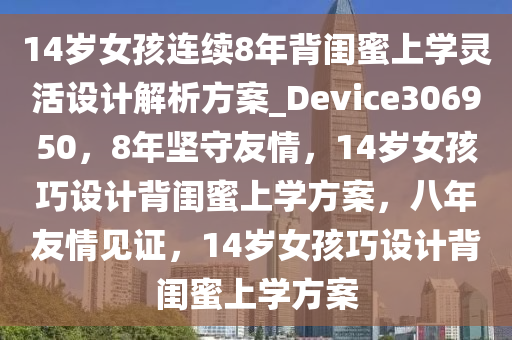 14岁女孩连续8年背闺蜜上学灵活设计解析方案_Device306950，8年坚守友情，14岁女孩巧设计背闺蜜上学方案，八年友情见证，14岁女孩巧设计背闺蜜上学方案