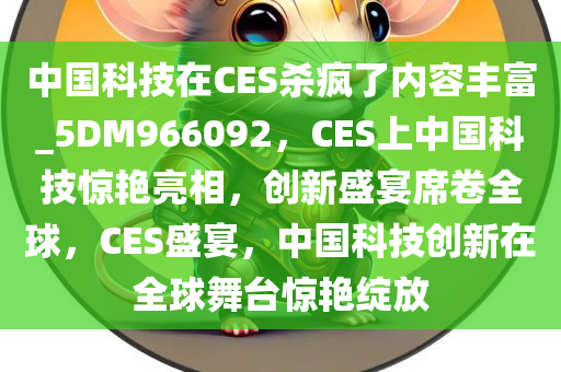 中国科技在CES杀疯了内容丰富_5DM966092，CES上中国科技惊艳亮相，创新盛宴席卷全球，CES盛宴，中国科技创新在全球舞台惊艳绽放